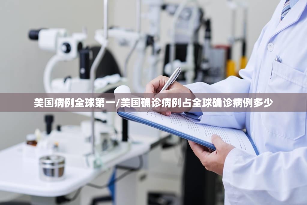 美国病例全球第一/美国确诊病例占全球确诊病例多少 美国病例全球第一/美国确诊病例占全球确诊病例多少