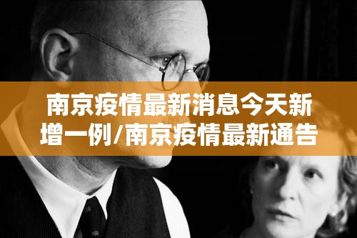 南京疫情最新消息今天新增一例/南京疫情最新通告今天 南京疫情最新消息今天新增一例/南京疫情最新通告今天