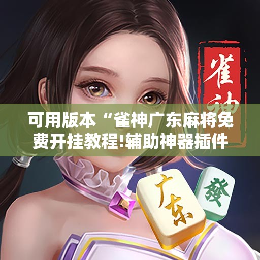 可用版本“雀神广东麻将免费开挂教程!辅助神器插件下载 可用版本“雀神广东麻将免费开挂教程!辅助神器插件下载