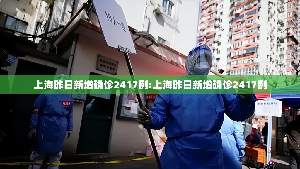 上海昨日新增确诊2417例:上海昨日新增确诊2417例 上海昨日新增确诊2417例:上海昨日新增确诊2417例