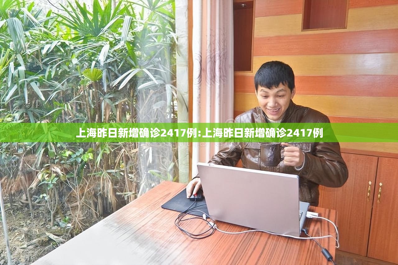 上海昨日新增确诊2417例:上海昨日新增确诊2417例 上海昨日新增确诊2417例:上海昨日新增确诊2417例