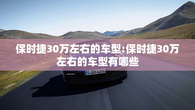 保时捷30万左右的车型:保时捷30万左右的车型有哪些