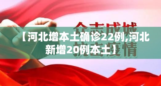 【河北增本土确诊22例,河北新增20例本土】 【河北增本土确诊22例,河北新增20例本土】