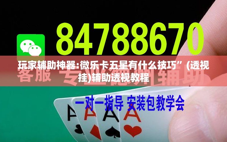 玩家辅助神器:微乐卡五星有什么技巧”(透视挂)辅助透视教程