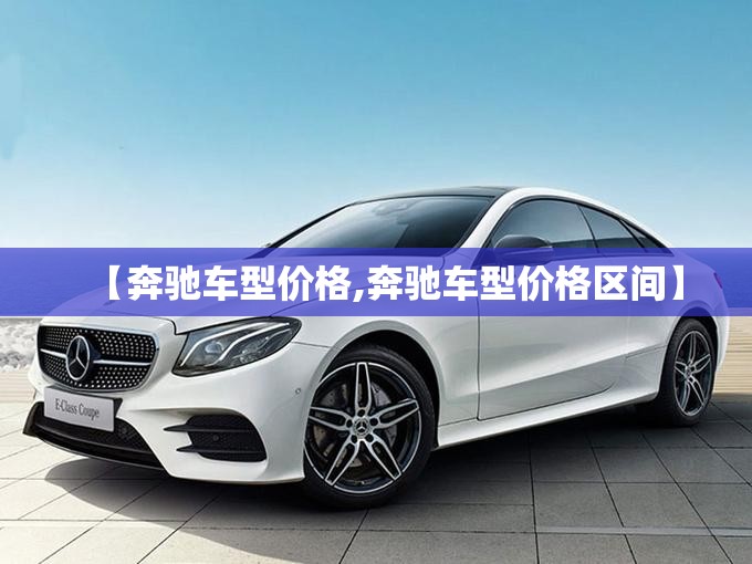 【奔驰车型价格,奔驰车型价格区间】