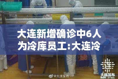 大连新增确诊中6人为冷库员工:大连冷库发现新冠 大连新增确诊中6人为冷库员工:大连冷库发现新冠