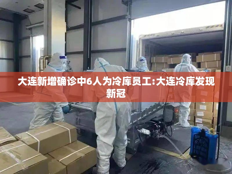 大连新增确诊中6人为冷库员工:大连冷库发现新冠 大连新增确诊中6人为冷库员工:大连冷库发现新冠