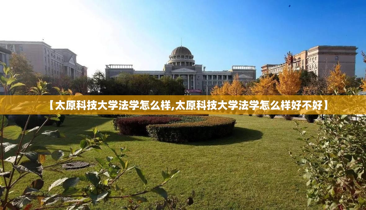 【太原科技大学法学怎么样,太原科技大学法学怎么样好不好】