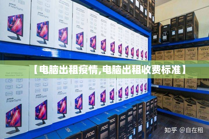 【电脑出租疫情,电脑出租收费标准】 【电脑出租疫情,电脑出租收费标准】