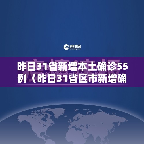 昨日31省新增本土确诊55例（昨日31省区市新增确诊病例）