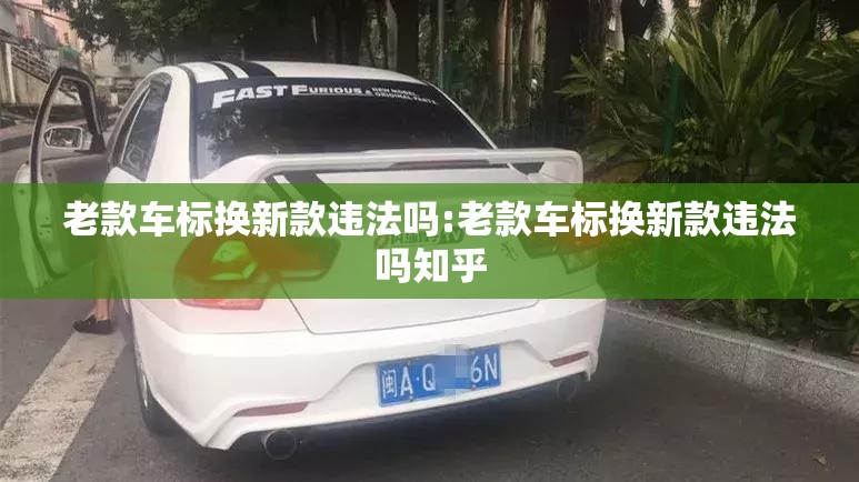 老款车标换新款违法吗:老款车标换新款违法吗知乎 老款车标换新款违法吗:老款车标换新款违法吗知乎