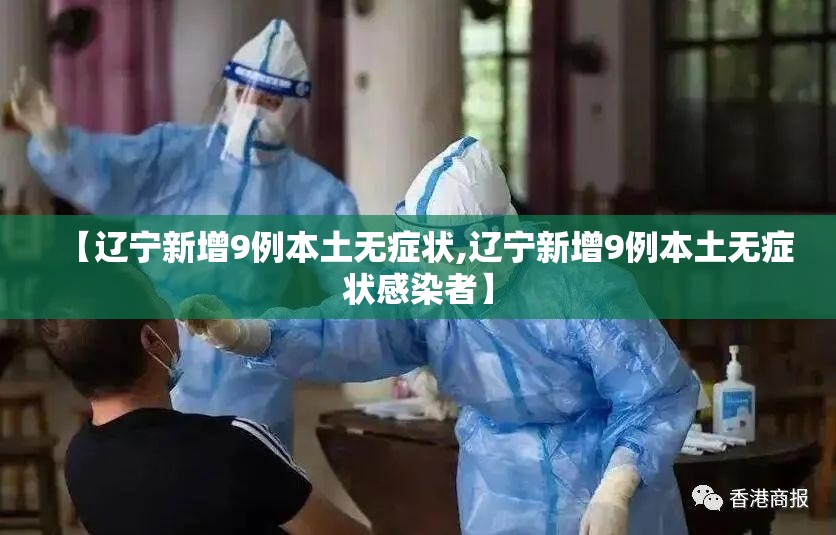 【辽宁新增9例本土无症状,辽宁新增9例本土无症状感染者】 【辽宁新增9例本土无症状,辽宁新增9例本土无症状感染者】