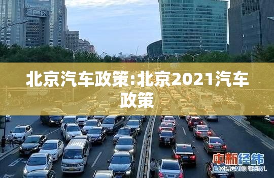 北京汽车政策:北京2021汽车政策 北京汽车政策:北京2021汽车政策
