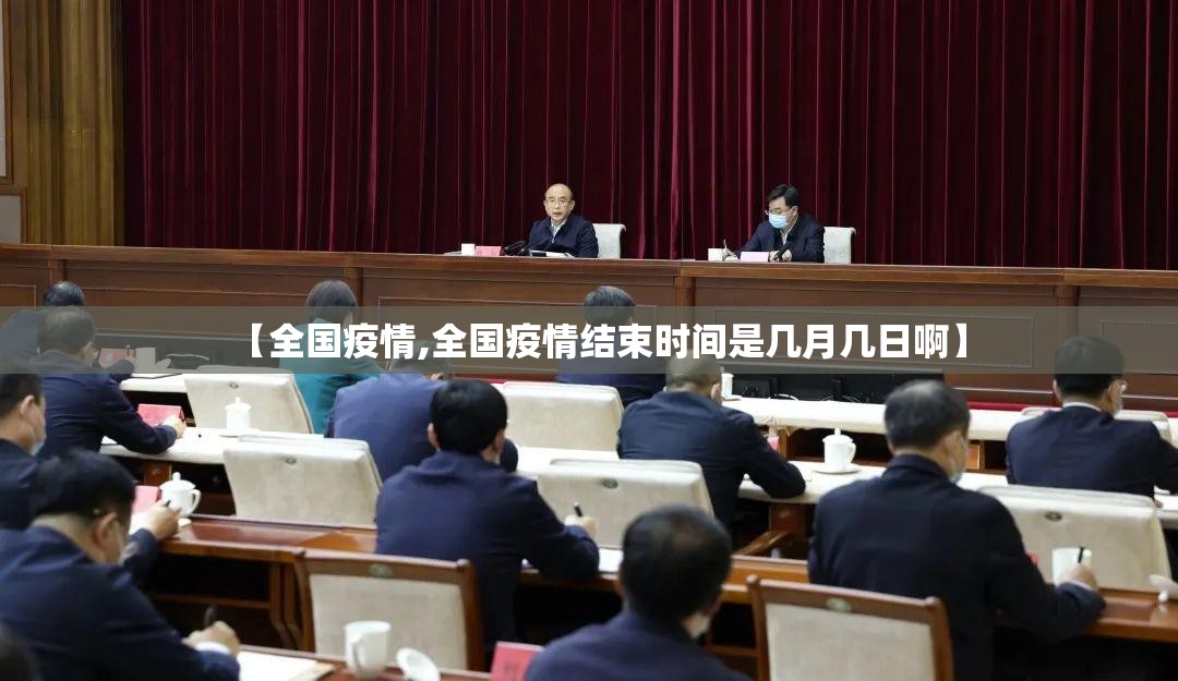【全国疫情,全国疫情结束时间是几月几日啊】