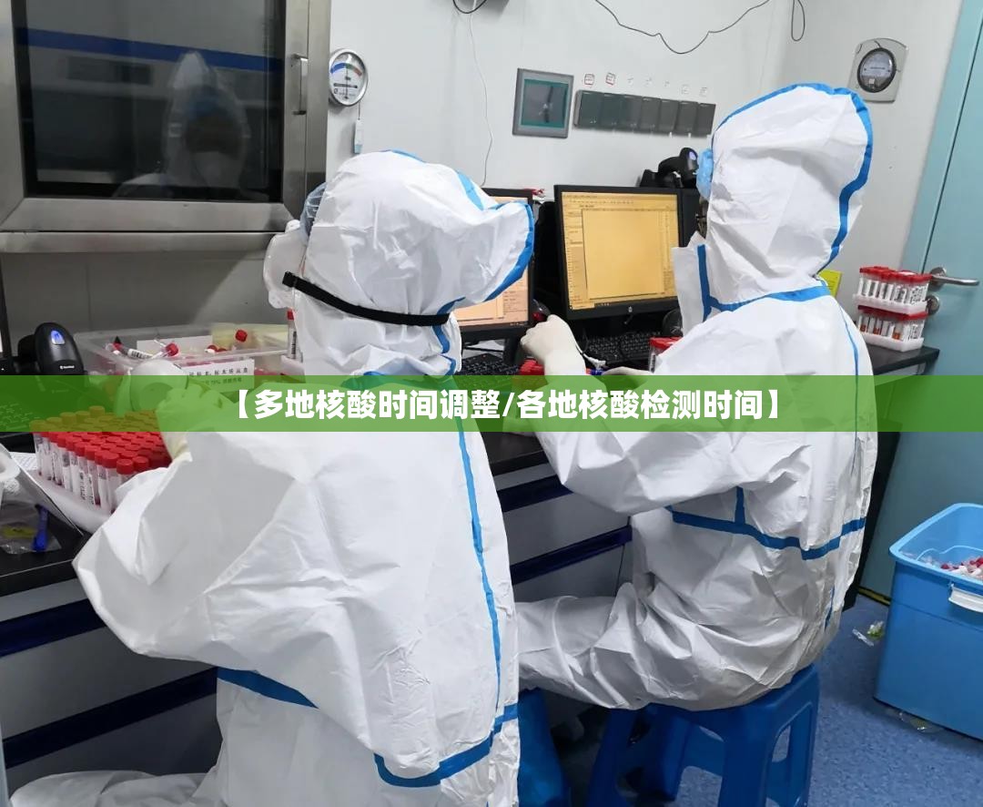 【多地核酸时间调整/各地核酸检测时间】