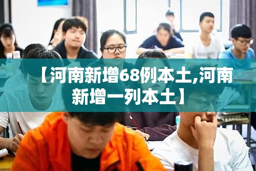 【河南新增68例本土,河南新增一列本土】