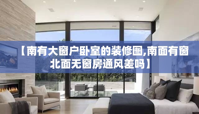 【南有大窗户卧室的装修图,南面有窗北面无窗房通风差吗】 【南有大窗户卧室的装修图,南面有窗北面无窗房通风差吗】