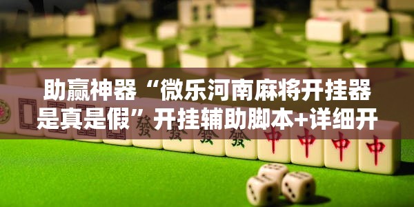 助赢神器“微乐河南麻将开挂器是真是假”开挂辅助脚本+详细开挂安装教程