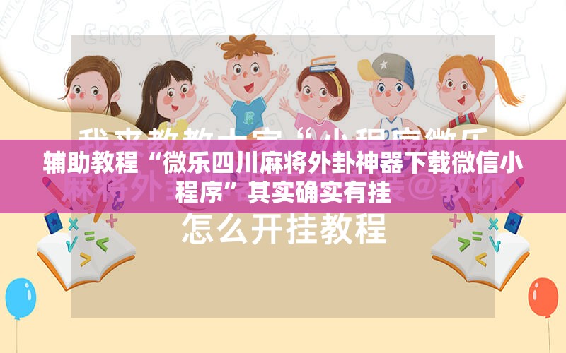 辅助教程“微乐四川麻将外卦神器下载微信小程序	”其实确实有挂