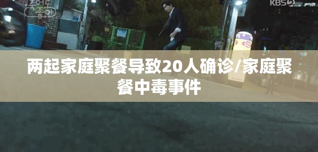 两起家庭聚餐导致20人确诊/家庭聚餐中毒事件 两起家庭聚餐导致20人确诊/家庭聚餐中毒事件