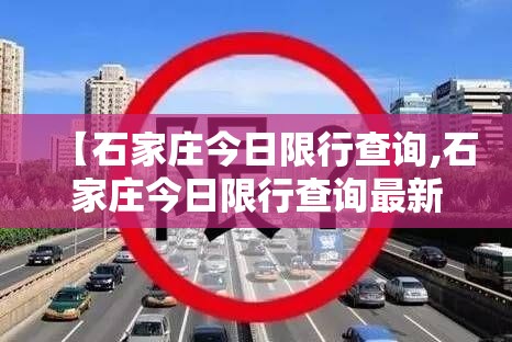 【石家庄今日限行查询,石家庄今日限行查询最新消息】 【石家庄今日限行查询,石家庄今日限行查询最新消息】