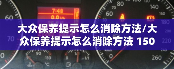 大众保养提示怎么消除方法/大众保养提示怎么消除方法 15000公里