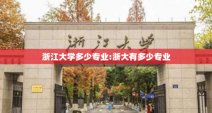 浙江大学多少专业:浙大有多少专业 浙江大学多少专业:浙大有多少专业