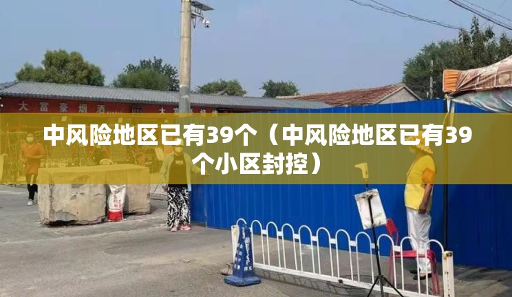 中风险地区已有39个(中风险地区已有39个小区封控) 中风险地区已有39个(中风险地区已有39个小区封控)