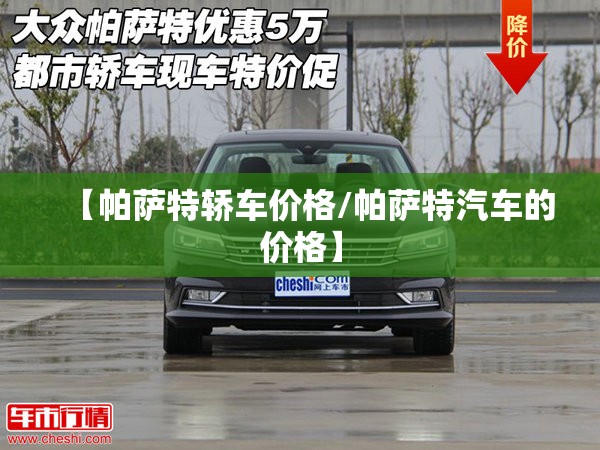【帕萨特轿车价格/帕萨特汽车的价格】 【帕萨特轿车价格/帕萨特汽车的价格】