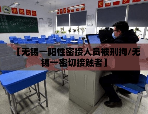 【无锡一阳性密接人员被刑拘/无锡一密切接触者】 【无锡一阳性密接人员被刑拘/无锡一密切接触者】