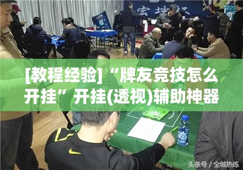 [教程经验]“牌友竞技怎么开挂”开挂(透视)辅助神器