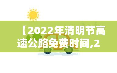 【2022年清明节高速公路免费时间,2021年清明节高速公路免费通知】 【2022年清明节高速公路免费时间,2021年清明节高速公路免费通知】
