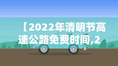 【2022年清明节高速公路免费时间,2021年清明节高速公路免费通知】 【2022年清明节高速公路免费时间,2021年清明节高速公路免费通知】