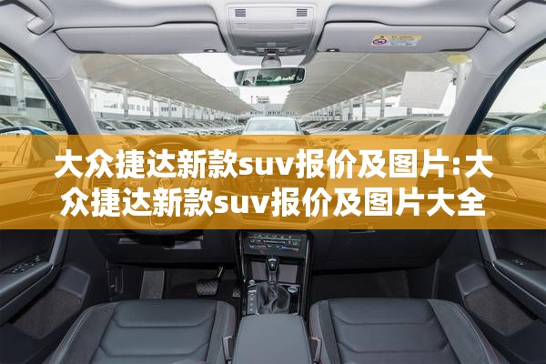 大众捷达新款suv报价及图片:大众捷达新款suv报价及图片大全 大众捷达新款suv报价及图片:大众捷达新款suv报价及图片大全