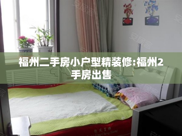 福州二手房小户型精装修:福州2手房出售 福州二手房小户型精装修:福州2手房出售