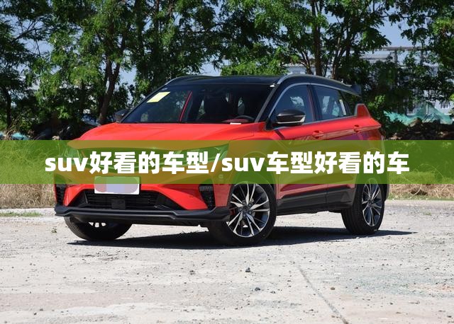 suv好看的车型/suv车型好看的车 suv好看的车型/suv车型好看的车