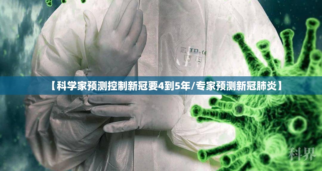 【科学家预测控制新冠要4到5年/专家预测新冠肺炎】 【科学家预测控制新冠要4到5年/专家预测新冠肺炎】