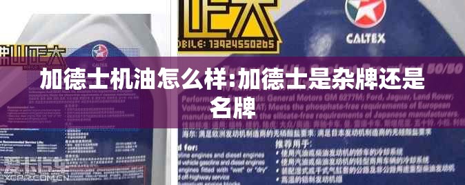 加德士机油怎么样:加德士是杂牌还是名牌 加德士机油怎么样:加德士是杂牌还是名牌