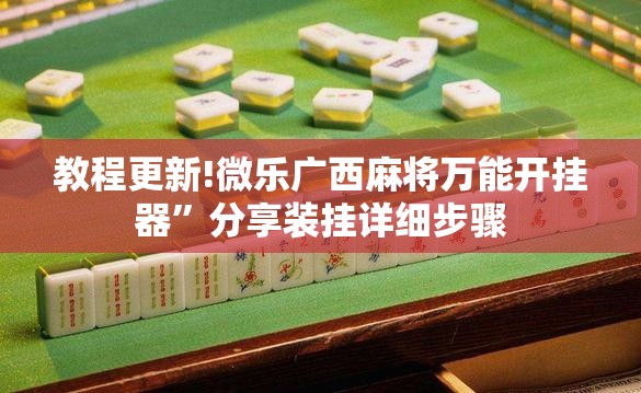 教程更新!微乐广西麻将万能开挂器”分享装挂详细步骤