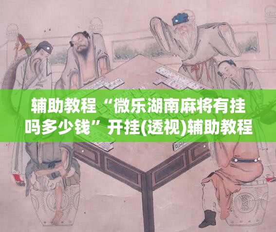 辅助教程“微乐湖南麻将有挂吗多少钱”开挂(透视)辅助教程