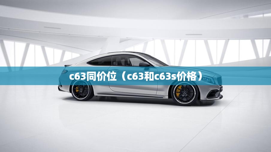 c63同价位（c63和c63s价格）