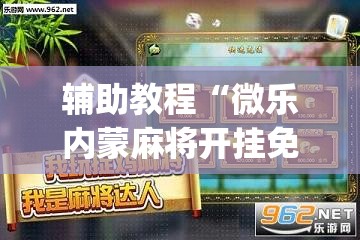 辅助教程“微乐内蒙麻将开挂免费下载安装”(透视挂)辅助透视教程
