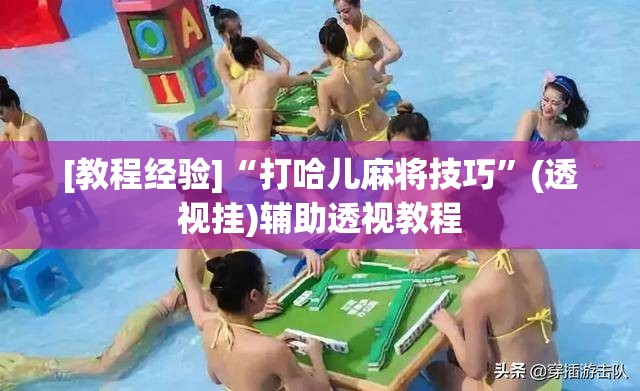 [教程经验]“打哈儿麻将技巧	”(透视挂)辅助透视教程