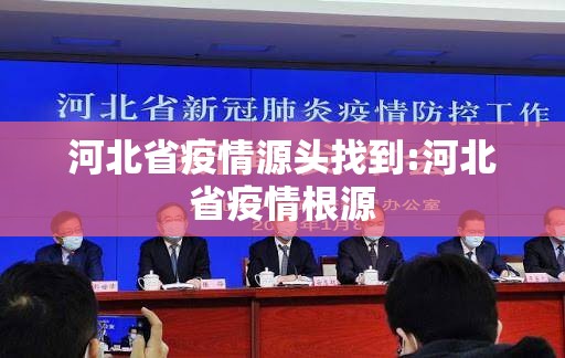 河北省疫情源头找到:河北省疫情根源 河北省疫情源头找到:河北省疫情根源