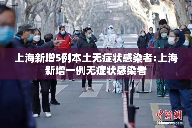 上海新增5例本土无症状感染者:上海新增一例无症状感染者