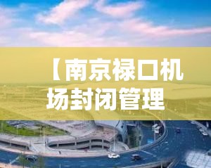 【南京禄口机场封闭管理/南京禄口机场封闭管理最新消息】 【南京禄口机场封闭管理/南京禄口机场封闭管理最新消息】