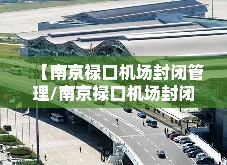 【南京禄口机场封闭管理/南京禄口机场封闭管理最新消息】 【南京禄口机场封闭管理/南京禄口机场封闭管理最新消息】