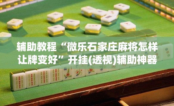 辅助教程“微乐石家庄麻将怎样让牌变好”开挂(透视)辅助神器