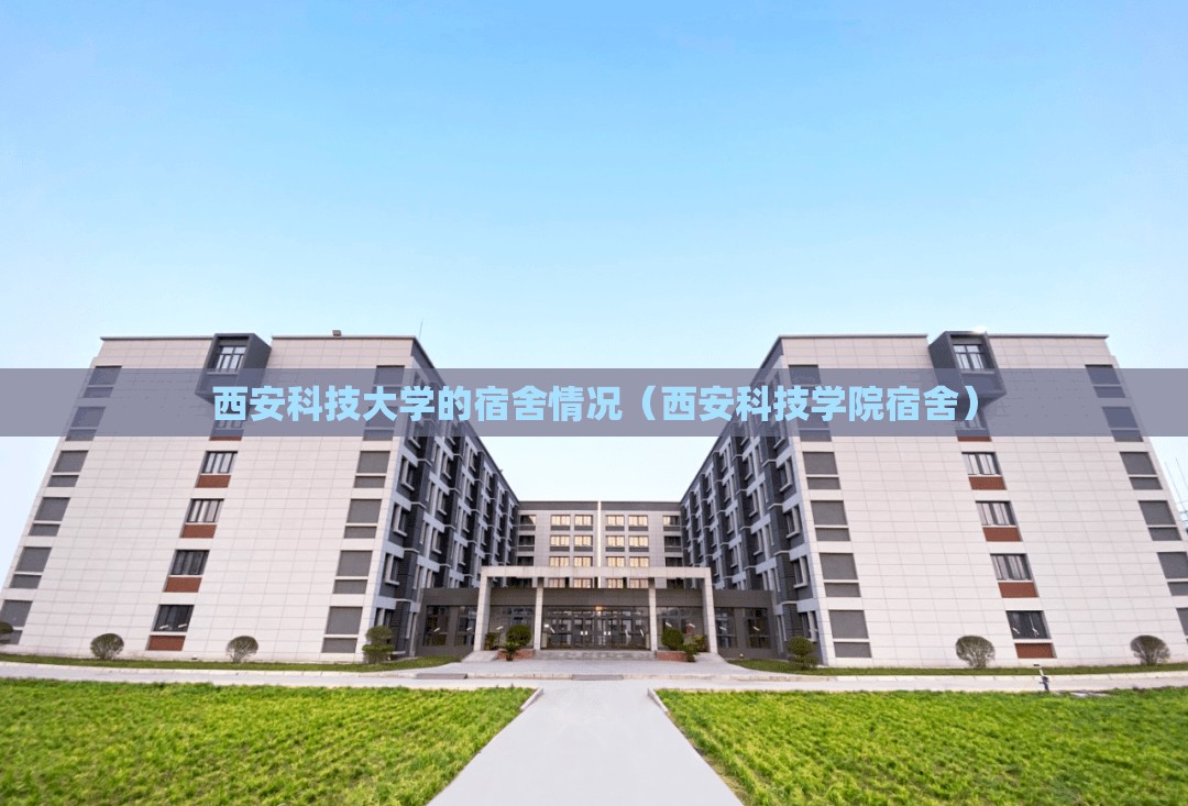 西安科技大学的宿舍情况（西安科技学院宿舍）