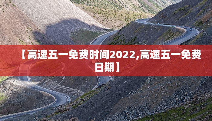 【高速五一免费时间2022,高速五一免费日期】 【高速五一免费时间2022,高速五一免费日期】